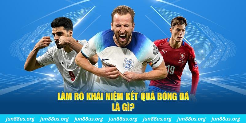 Kết Quả Bóng Đá - Thông Tin Cược Thủ Cần Nắm Rõ 1 Làm rõ khái niệm về kết quả bóng đá là gì?