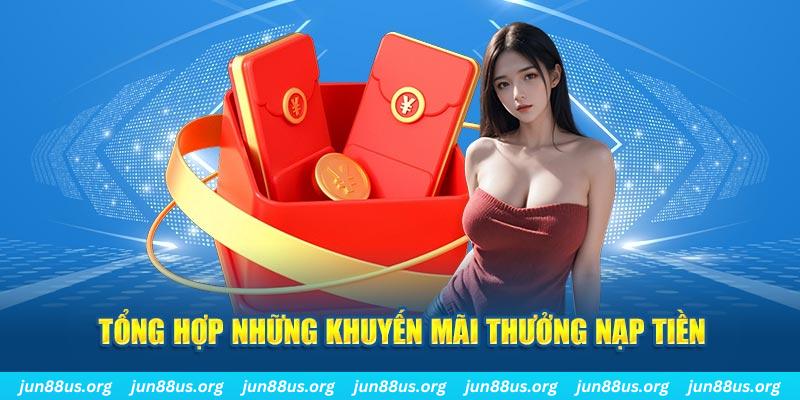 Thưởng Nạp Tiền - Khuyến Mãi Siêu Hot Chỉ Có Tại Jun88 2 Tổng hợp những khuyến mãi thưởng nạp tiền