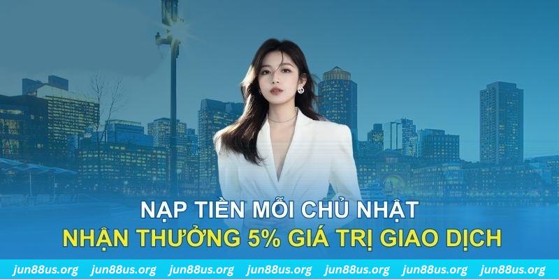 Ưu Đãi Mỗi Chủ Nhật Jun88 Thưởng Nạp Tiền Lên Đến 5% Trị Giá 1 Tổng quan thông tin ưu đãi mỗi Chủ nhật tại Jun88